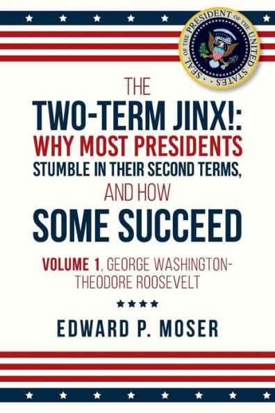 The Two-Term Jinx!: Why Most Presidents Stumble in Their Second Terms, and How Some Succeed: Volume 1, George Washington-Theodore Roosevelt