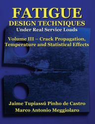 Title: Fatigue Design Techniques: Vol. III - Crack Propagation, Author: Marco Antonio Meggiolaro