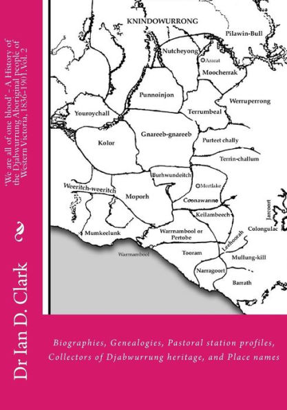 'We are all of one blood' - A History of the Djabwurrung Aboriginal people of Western Victoria, 1836-1901: Volume Two: Biographies, Genealogies, Pastoral station profiles, Collectors of Djabwurrung heritage, and Place names