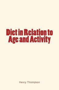 Title: Diet in Relation to Age and Activity, Author: Henry Thompson