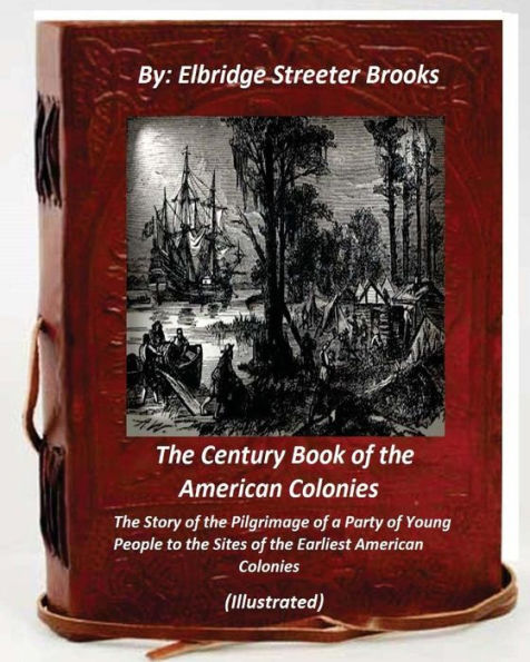 The Century Book of the American Colonies.By Elbridge Streeter Brooks (ILLUSTRAT: the Story of the Pilgrimage of a Party of Young People to the Sites of the Earliest American Colonies