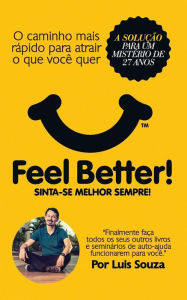 Title: Feel Better!: O Caminho Mais Rápido Para Atrair O Que Você Quer, Author: Luis Souza