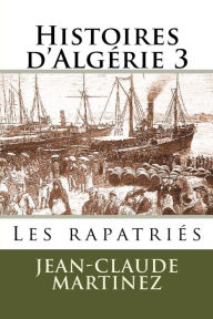 Title: Histoires d'Algerie 3 -: Les rapatries, Author: Jean-Claude Martinez