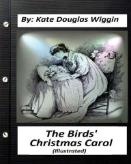 Title: The Birds' Christmas Carol.By Kate Douglas Wiggin (ILLUSTRATED), Author: Kate Douglas Wiggin
