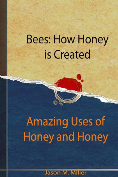 Bees: How Honey is Created: Amazing Uses of Honey and Honey Recipes
