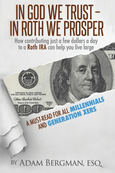 In God We Trust - In Roth We Prosper: How Contributing Just a Few Dollars a Day to a Roth IRA Can Help You Live Large. A Must-Read for all Millennials and Generation Xers