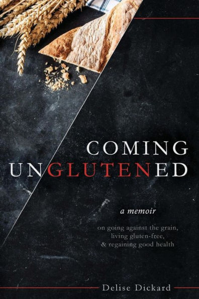 Coming UnGlutened: A Memoir on Going Against the Grain, Living Gluten-Free, & Regaining Good Health