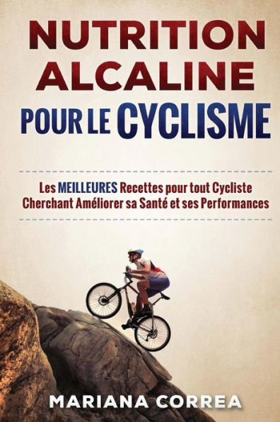 NUTRITION ALCALINE POUR Le CYCLISME: Les MEILLEURES Recettes pour tout Cycliste Cherchant Ameliorer sa Sante et ses Performances