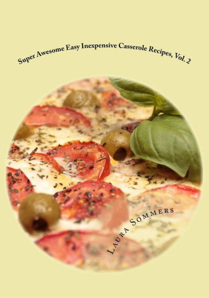 Super Awesome Easy Inexpensive Casserole Recipes, Vol. 2: Unusual Casseroles: Simple & Fast One Pot Cheap Meals To Feed Your Family Economically
