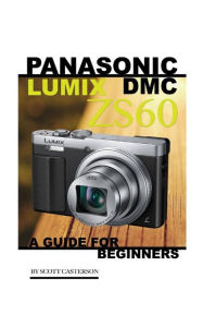Title: Panasonic Lumix DMC ZS60: A Guide for Beginners, Author: Scott Casterson