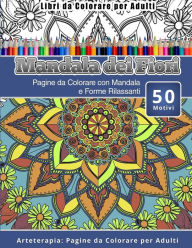 Title: Libri da Colorare per Adulti Mandala dei Fiori: Pagine da Colorare con Mandala e Forme Rilassanti Arteterapia: Pagine da Colorare per Adulti, Author: Mandala Dei Fiori