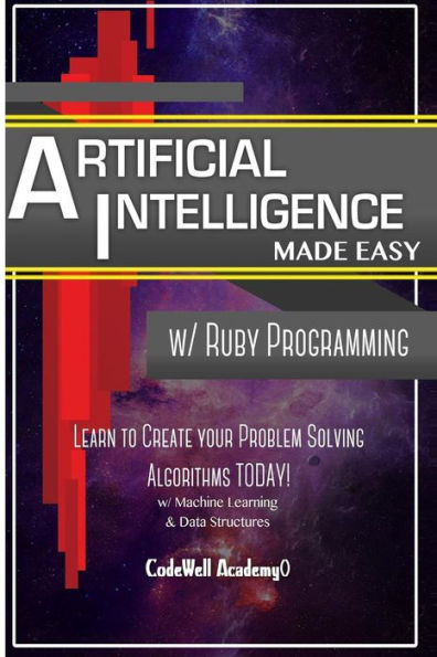 Artificial Intelligence: Made Easy w/ Ruby Programming; Learn to Create your * Problem Solving * Algorithms! TODAY! w/ Machine Learning & Data Structures