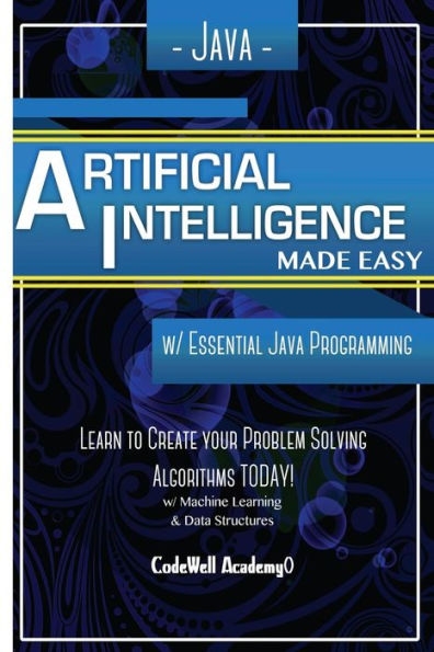 Java Artificial Intelligence: Made Easy, w/ Java Programming; Learn to Create your * Problem Solving * Algorithms! TODAY! w/ Machine Learning & Data Structures