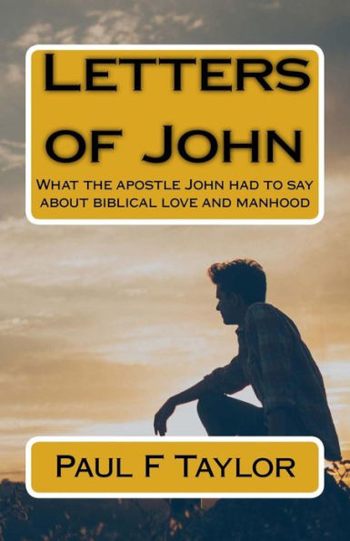 Letters of John: What the apostle John had to say about biblical love and manhood