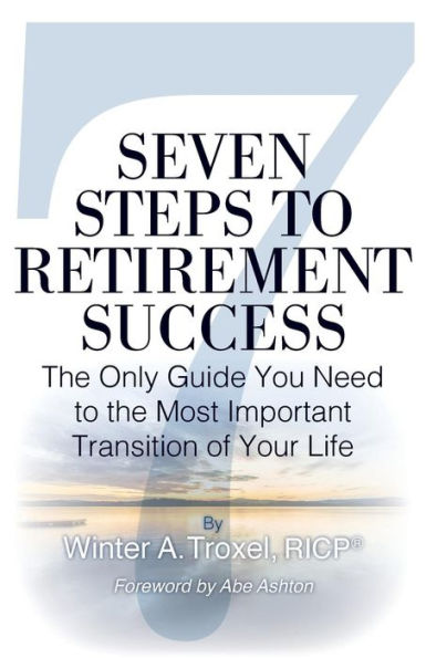 Seven Steps to Retirement Success: The Only Guide You Need to the Most Important Transition of Your Life