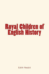 Title: Royal Children of English History, Author: Edith Nesbit