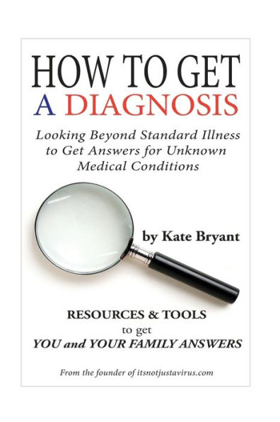 How To Get A Diagnosis: Looking Beyond Standard Illness to Get Answers for Unknown Medical Conditions