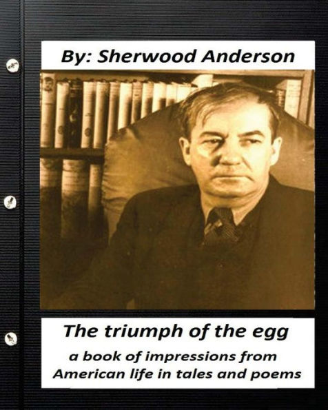 The triumph of the egg: By Sherwood Anderson ( poems ): a book of impressions from American life in tales and poems