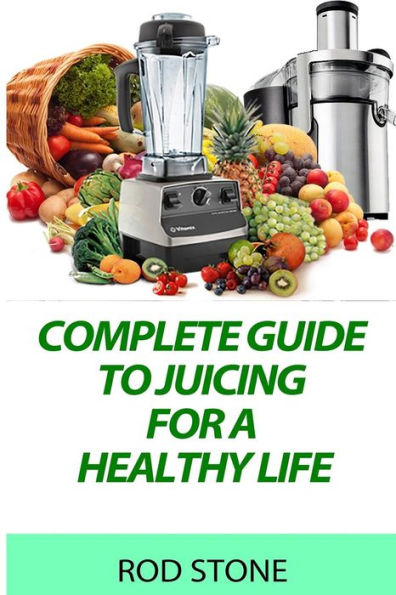 Complete Guide to Juicing for a Healthy Life