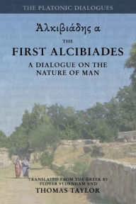 Title: Plato: The First Alcibiades: A Dialogue Concerning the Nature of Man; with Additional Notes drawn from the MS Commentary of Proclus, Author: Thomas Taylor MB Bs Ffarcsmdchm Mbchb Frcs(ed) Facs Facg
