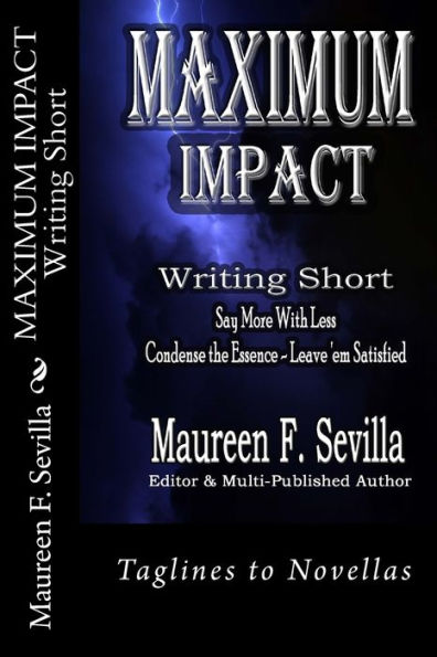 MAXIMUM IMPACT - Writing Short: Say More With Less: Condense the Essence & Leave 'em Satisfied