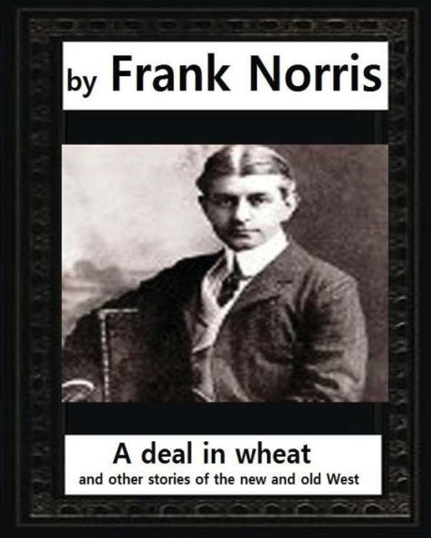 A deal in wheat, and other stories of the new and old West ,by Frank Norris