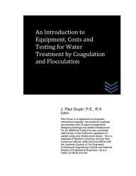 Title: An Introduction to Equipment, Costs and Testing for Water Treatment by Coagulation and Flocculation, Author: J Paul Guyer
