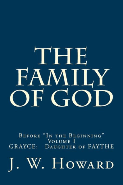 THE FAMILY OF GOD (volume one): Before "In the Beginning" GRAYCE: Daughter of FAYTHE