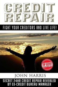 Title: Credit Repair: Secret 24hr Credit Repair Revealed by Ex Credit Bureau Manager, Author: John Harris