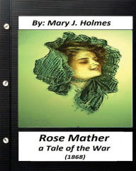 Title: Rose Mather, a Tale of the War (1868) By: Mary J. Holmes (Classics), Author: Mary J Holmes
