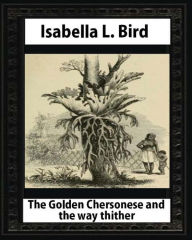 Title: The Golden Chersonese and the Way Thither,by Isabella L. Bird, Author: Isabella L. Bird