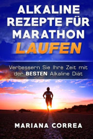 Title: ALKALINE REZEPTE Fur MARATHON LAUFEN: Verbessern Sie Ihre Zeit mit der BESTEN Alkaline Diat, Author: Mariana Correa