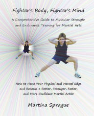 Title: Fighter's Body, Fighter's Mind: A Comprehensive Guide to Muscular Strength and Endurance Training for Martial Arts, Author: Martina Sprague