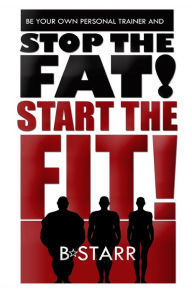 Title: Stop The FAT Start The FIT: Be Your Own Personal Trainer, Author: Brittany A Starr