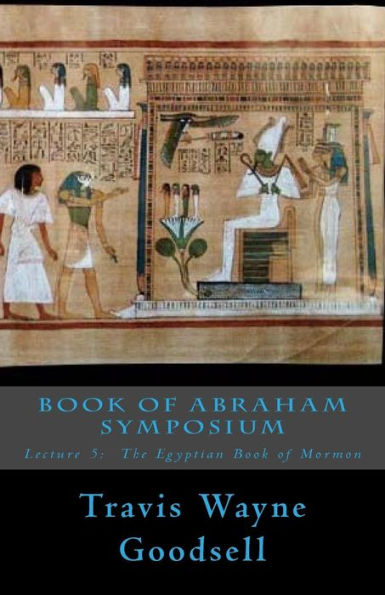 Book of Abraham Symposium: Lecture 5: The Egyptian Book of Mormon