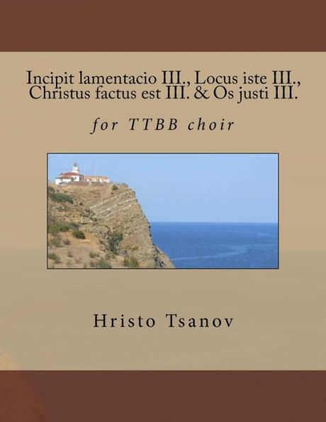 Incipit lamentacio III., Locus iste III., Christus factus est III. & Os justi III.: for TTBB choir
