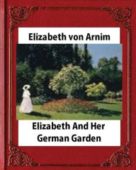 Title: Elizabeth and Her German Garden,by Elizabeth von Arnim (novel), Author: Elizabeth von Arnim
