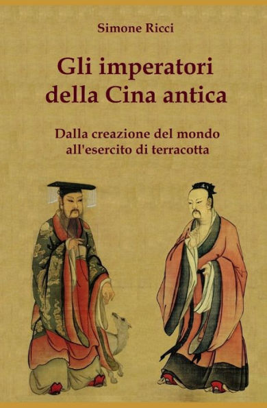 Gli imperatori della Cina antica: Dalla creazione del mondo all'esercito di terracotta