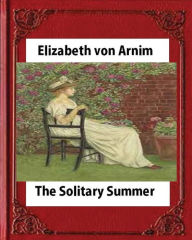 Title: The Solitary Summer, by Elizabeth von Arnim, Author: Elizabeth Arnim