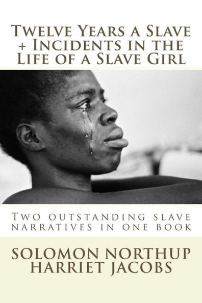 Twelve Years a Slave, Incidents in the Life of a Slave Girl: Two outstanding slave narratives in one book