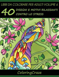 Title: Libri da Colorare per Adulti Volume 6: 40 Disegni e Motivi Rilassanti contro lo Stress, Serie di Libri da Colorare per Adulti da ColoringCraze, Author: Coloringcraze