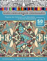 Title: Libri da Colorare per Adulti Caleidoscopio Naturale: Pagine da Colorare con Mandala e Forme Rilassanti Arteterapia: Pagine da Colorare per Adulti, Author: Caleidoscopio Naturale