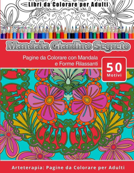 Libri da Colorare per Adulti Mandala Giardino Segreto: Pagine da Colorare con Mandala e Forme Rilassanti Arteterapia: Pagine da Colorare per Adulti