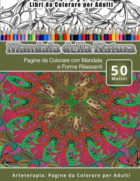 Libri da Colorare per Adulti Mandala della Natura: Pagine da Colorare con Mandala e Forme Rilassanti Arteterapia: Pagine da Colorare per Adulti