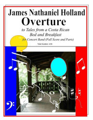 Title: Overture to Tales from a Costa Rican Bed and Breakfast: Arranged for Concert Band (Full Score and Parts), Author: James Nathaniel Holland