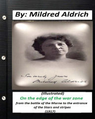 Title: On the Edge of the War Zone (1917) by Mildred Aldrich (Illustrated): from the battle of the Marne to the entrance of the Stars and stripes, Author: Mildred Aldrich