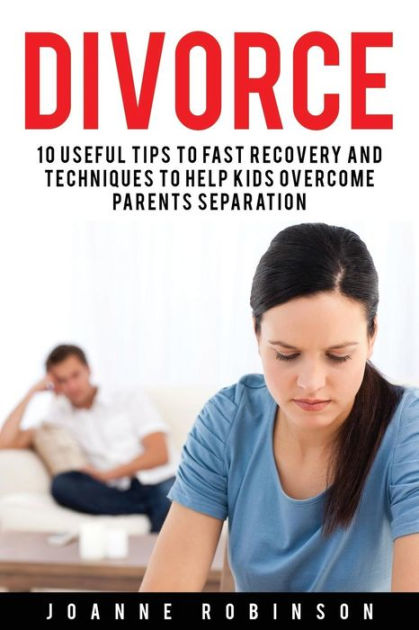 Divorce: 10 Useful Tips to Fast Recovery and Techniques to Help Kids ...