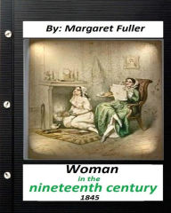 Title: Woman in the Nineteenth Century (1845) by Margaret Fuller, Author: Margaret Fuller