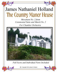 Title: The Country Manor House: For Chamber Orchestra from Ceremonial Music and March Suite No. 2, Full Score and Parts Included, Author: James Nathaniel Holland