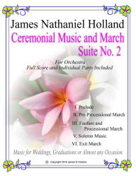Title: Ceremonial Music and March Suite No. 2: for Small Full Orchestra Full Score and Parts Included, Author: James Nathaniel Holland